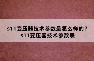 s11变压器技术参数是怎么样的？ s11变压器技术参数表